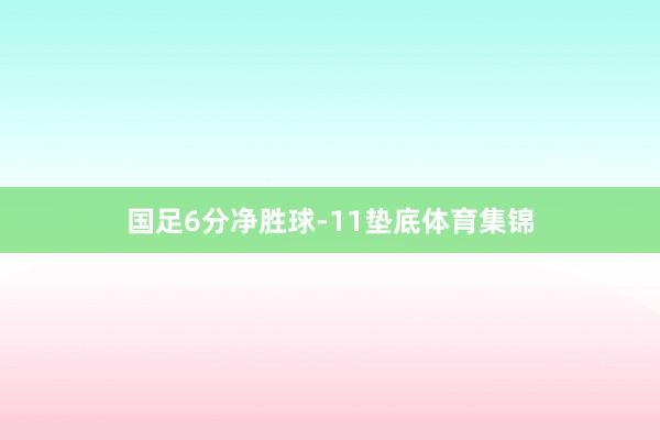 国足6分净胜球-11垫底体育集锦
