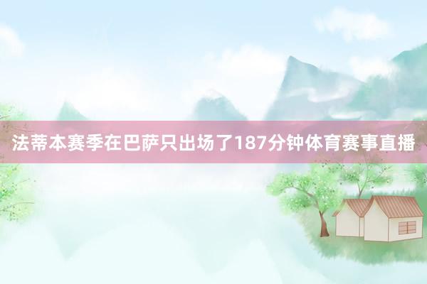 法蒂本赛季在巴萨只出场了187分钟体育赛事直播
