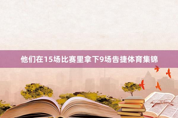 他们在15场比赛里拿下9场告捷体育集锦