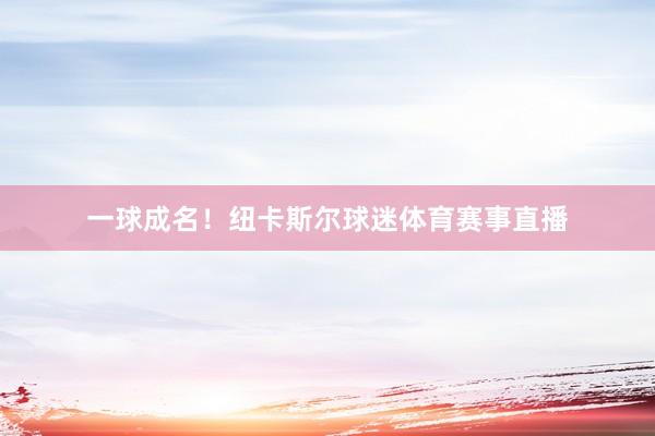 一球成名！纽卡斯尔球迷体育赛事直播