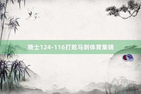 骑士124-116打败马刺体育集锦