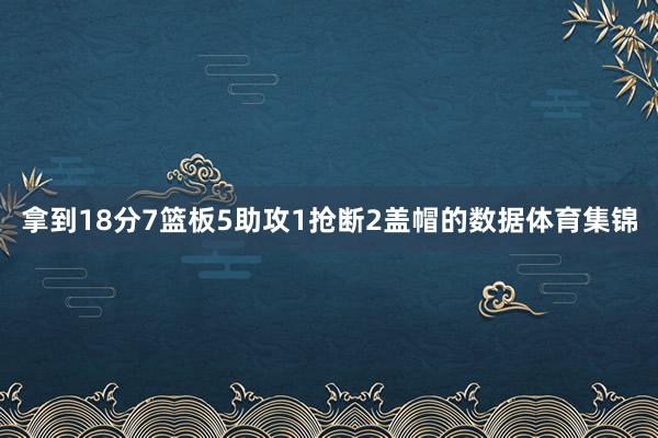 拿到18分7篮板5助攻1抢断2盖帽的数据体育集锦