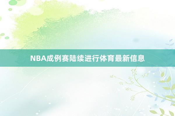 NBA成例赛陆续进行体育最新信息