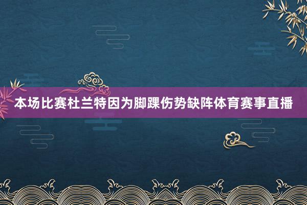 本场比赛杜兰特因为脚踝伤势缺阵体育赛事直播