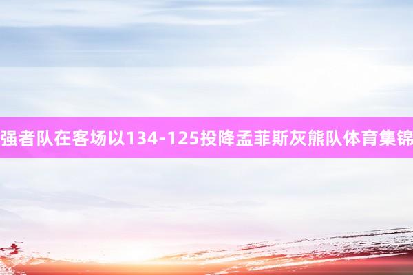 强者队在客场以134-125投降孟菲斯灰熊队体育集锦