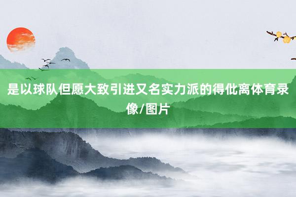 是以球队但愿大致引进又名实力派的得仳离体育录像/图片
