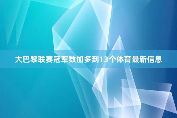 大巴黎联赛冠军数加多到13个体育最新信息