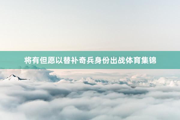 将有但愿以替补奇兵身份出战体育集锦