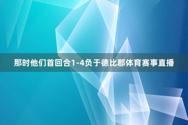 那时他们首回合1-4负于德比郡体育赛事直播