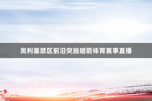 奥利塞禁区前沿突施暗箭体育赛事直播