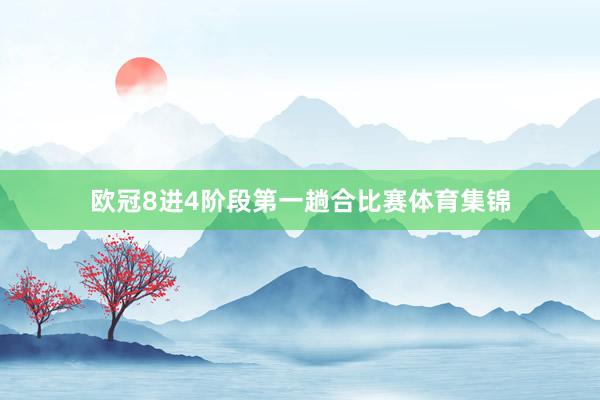 欧冠8进4阶段第一趟合比赛体育集锦