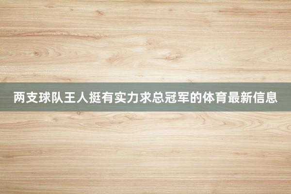 两支球队王人挺有实力求总冠军的体育最新信息