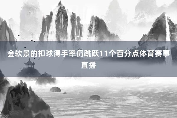 金软景的扣球得手率仍跳跃11个百分点体育赛事直播