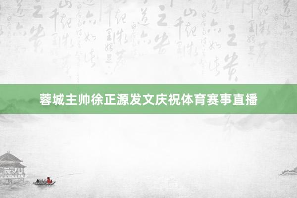 蓉城主帅徐正源发文庆祝体育赛事直播