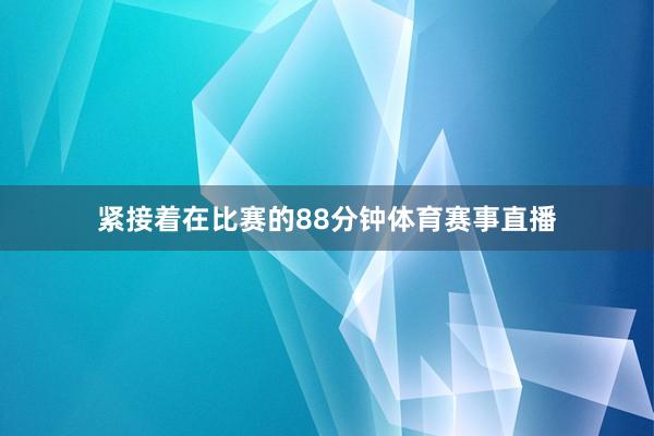 紧接着在比赛的88分钟体育赛事直播