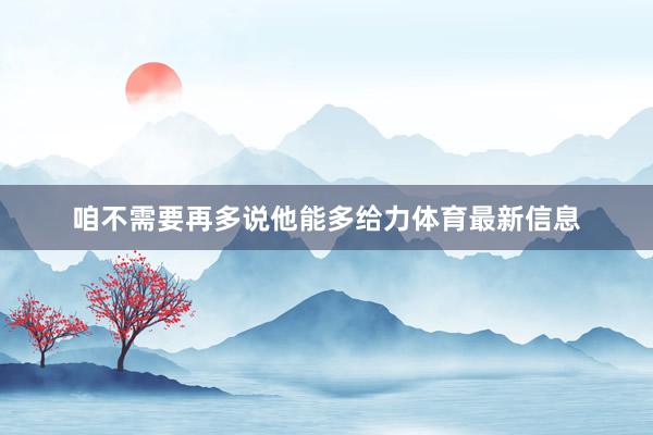 咱不需要再多说他能多给力体育最新信息