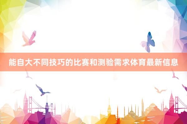 能自大不同技巧的比赛和测验需求体育最新信息
