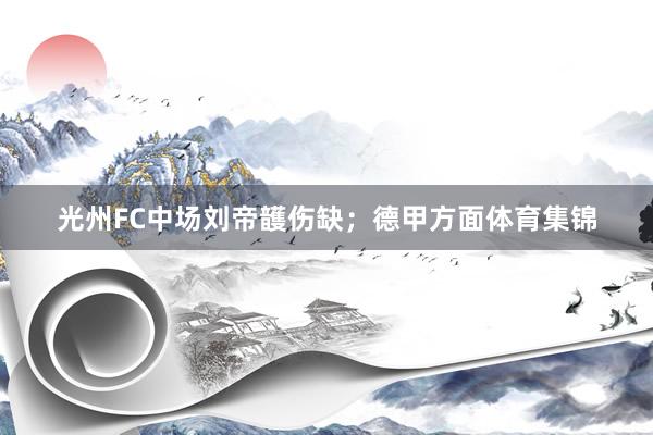 光州FC中场刘帝頀伤缺；德甲方面体育集锦
