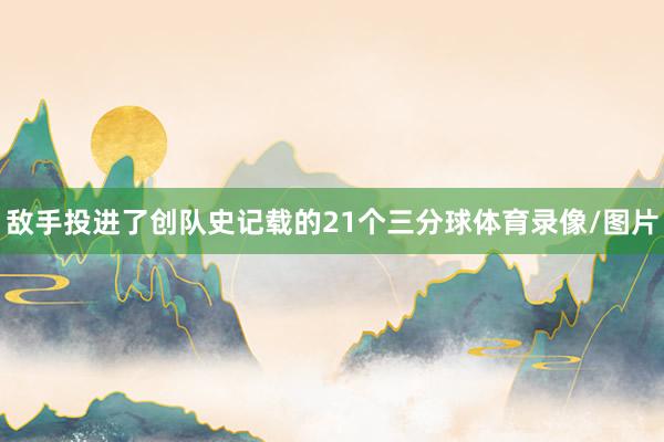 敌手投进了创队史记载的21个三分球体育录像/图片