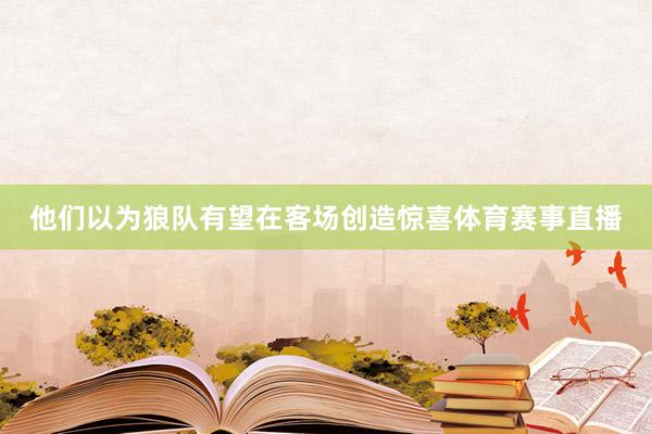 他们以为狼队有望在客场创造惊喜体育赛事直播