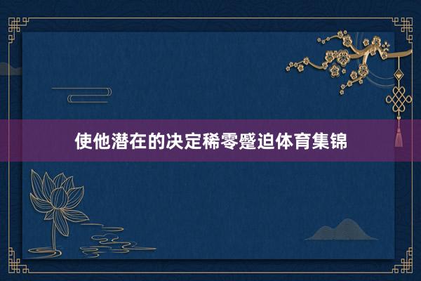 使他潜在的决定稀零蹙迫体育集锦