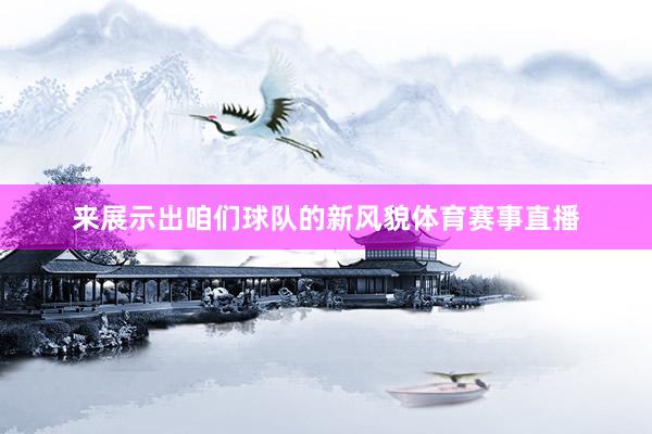 来展示出咱们球队的新风貌体育赛事直播
