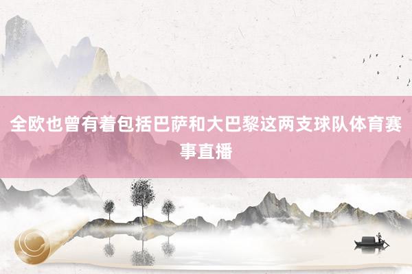 全欧也曾有着包括巴萨和大巴黎这两支球队体育赛事直播