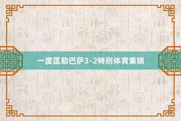 一度匡助巴萨3-2特别体育集锦