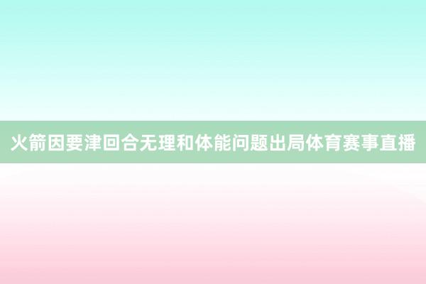 火箭因要津回合无理和体能问题出局体育赛事直播