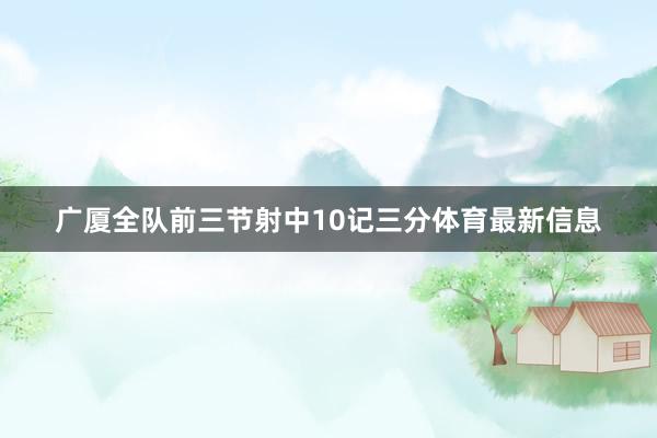 广厦全队前三节射中10记三分体育最新信息