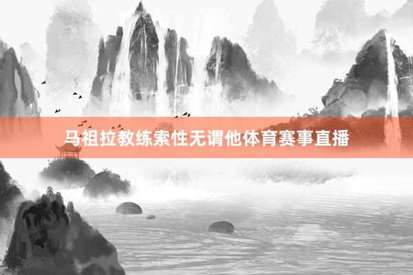 马祖拉教练索性无谓他体育赛事直播