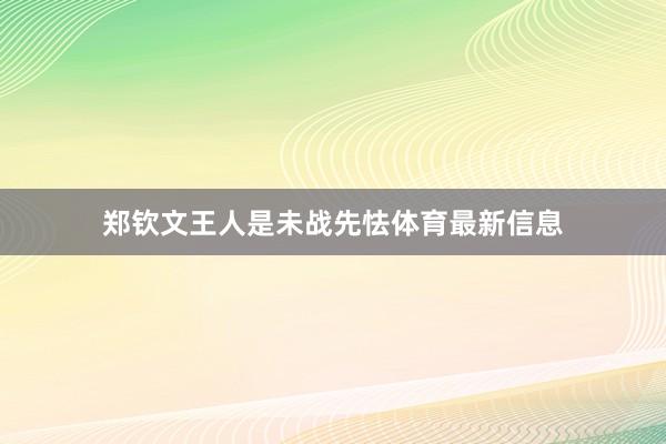 郑钦文王人是未战先怯体育最新信息