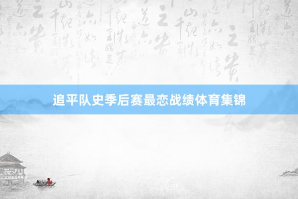 追平队史季后赛最恋战绩体育集锦