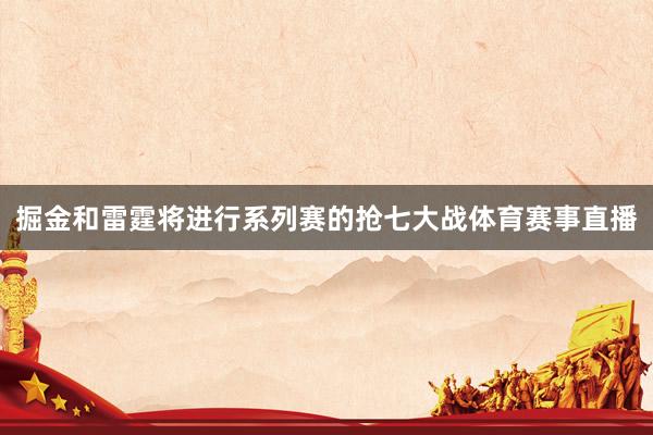 掘金和雷霆将进行系列赛的抢七大战体育赛事直播