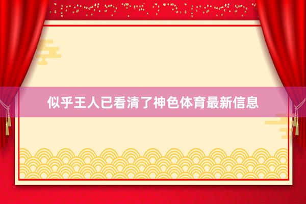 似乎王人已看清了神色体育最新信息
