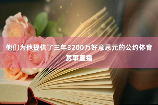 他们为他提供了三年3200万好意思元的公约体育赛事直播