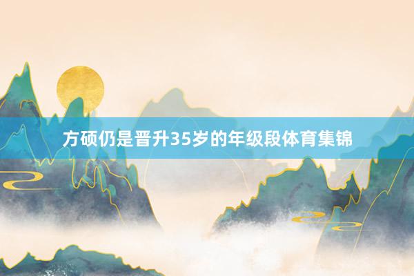 方硕仍是晋升35岁的年级段体育集锦