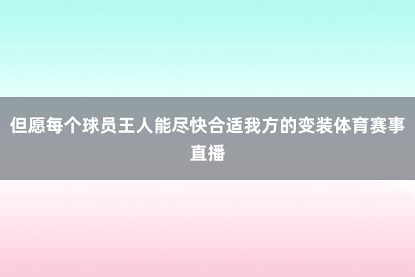但愿每个球员王人能尽快合适我方的变装体育赛事直播