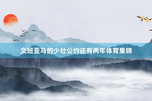 文班亚马的少壮公约还有两年体育集锦