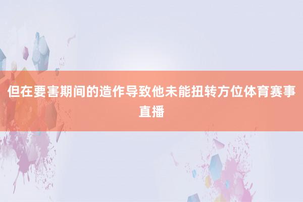 但在要害期间的造作导致他未能扭转方位体育赛事直播