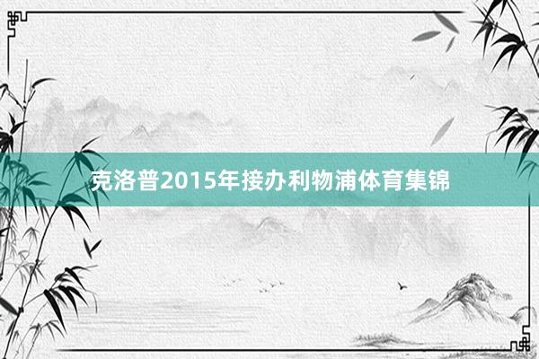克洛普2015年接办利物浦体育集锦