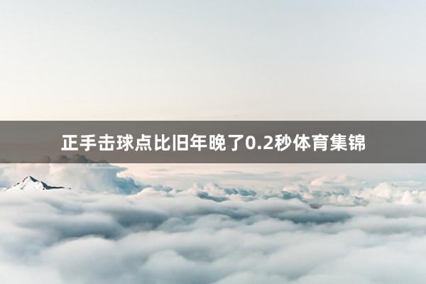 正手击球点比旧年晚了0.2秒体育集锦