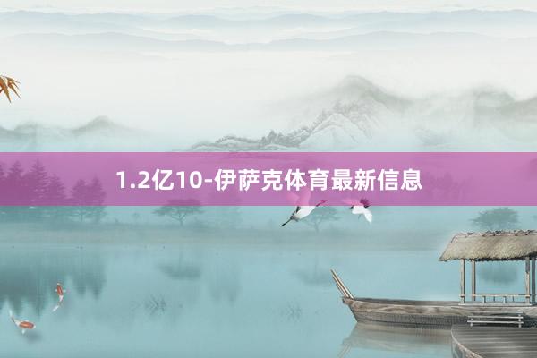 1.2亿10-伊萨克体育最新信息