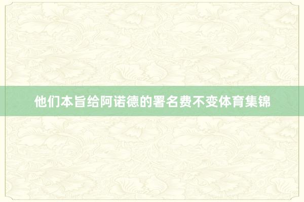 他们本旨给阿诺德的署名费不变体育集锦