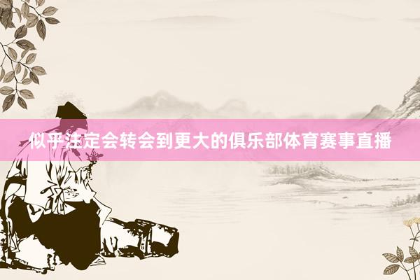 似乎注定会转会到更大的俱乐部体育赛事直播