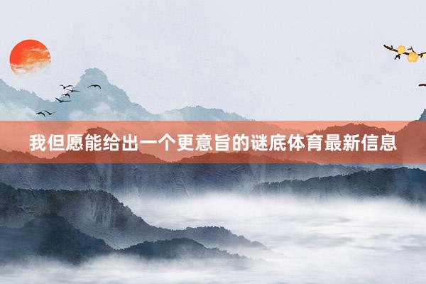 我但愿能给出一个更意旨的谜底体育最新信息