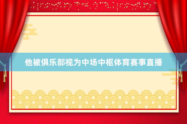 他被俱乐部视为中场中枢体育赛事直播