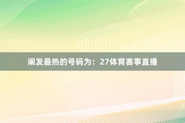 阐发最热的号码为：27体育赛事直播