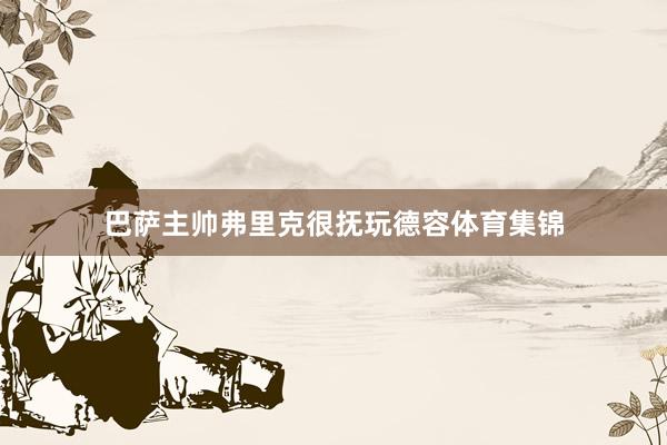 巴萨主帅弗里克很抚玩德容体育集锦