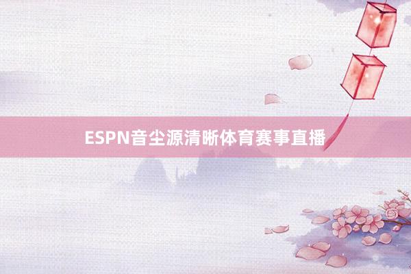 ESPN音尘源清晰体育赛事直播